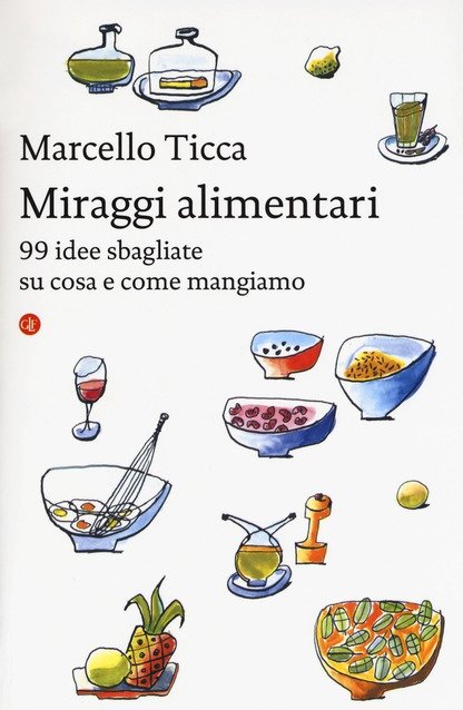 Invito alla lettura: Miraggi alimentari. 99 idee sbagliate su cosa e come mangiamo, di Marcello Ticca