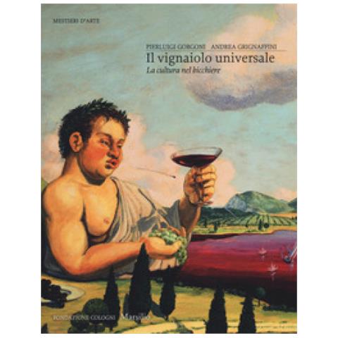 Invito alla lettura: Il vignaiolo universale. La cultura nel bicchiere, di Pierluigi Gorgoni e Andrea Grignaffini