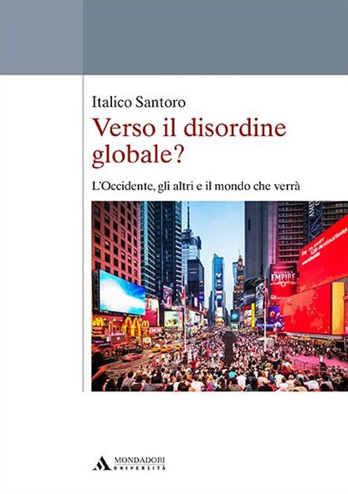Il libro della settimana: Verso il disordine globale? L’Occidente, gli altri e il mondo che verrà, di Italico Santoro